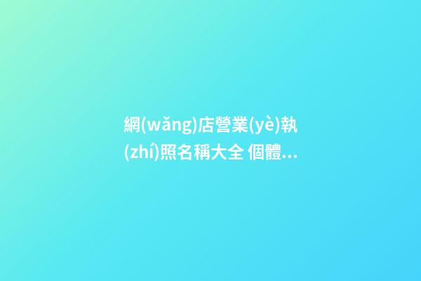 網(wǎng)店營業(yè)執(zhí)照名稱大全 個體工商戶店鋪名字參考